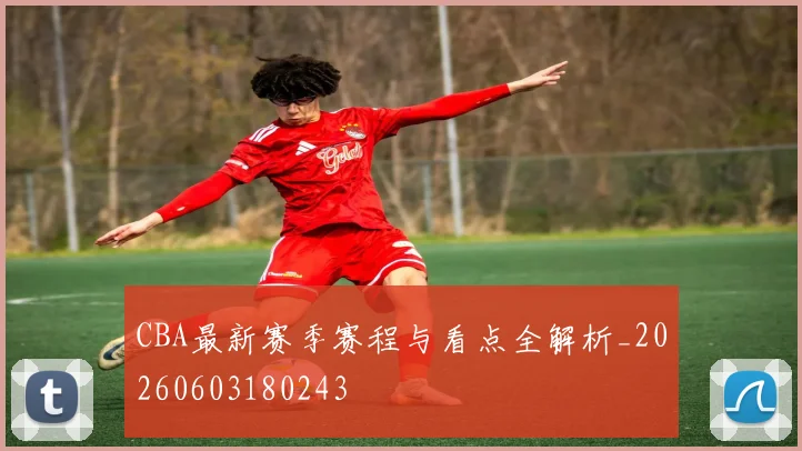 CBA最新赛季赛程与看点全解析_20260603180243