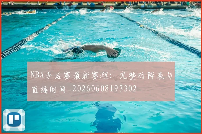 NBA季后赛最新赛程:完整对阵表与直播时间_20260608193302