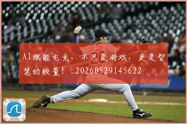 AI赋能电竞,不只是游戏,更是智慧的较量!_20260529145622