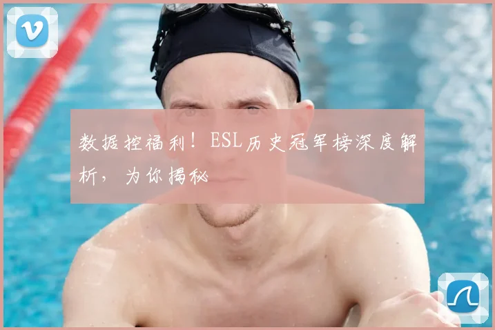 数据控福利!ESL历史冠军榜深度解析,为你揭秘