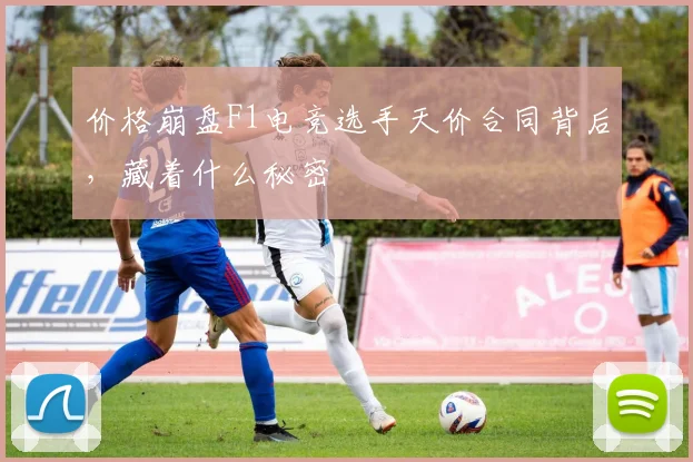 价格崩盘F1电竞选手天价合同背后,藏着什么秘密