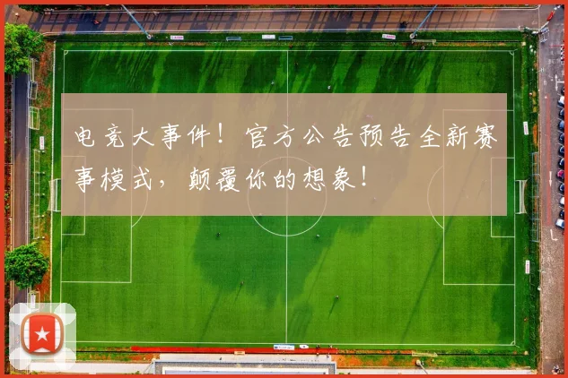 电竞大事件!官方公告预告全新赛事模式,颠覆你的想象!