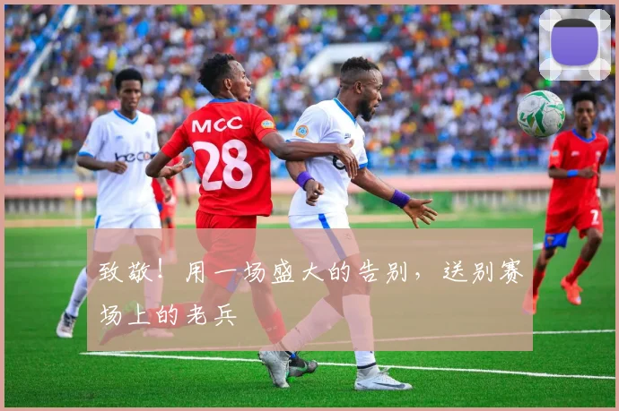 致敬!用一场盛大的告别,送别赛场上的老兵