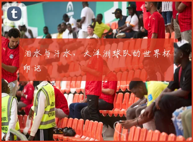 泪水与汗水,大洋洲球队的世界杯印记
