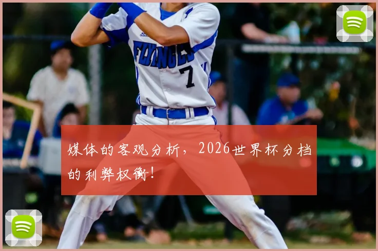 媒体的客观分析,2026世界杯分档的利弊权衡!