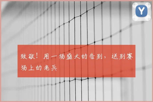 致敬!用一场盛大的告别,送别赛场上的老兵