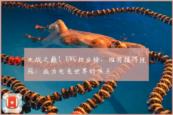 决战之巅!EWC积分榜,谁将摘得桂冠,成为电竞世界的焦点