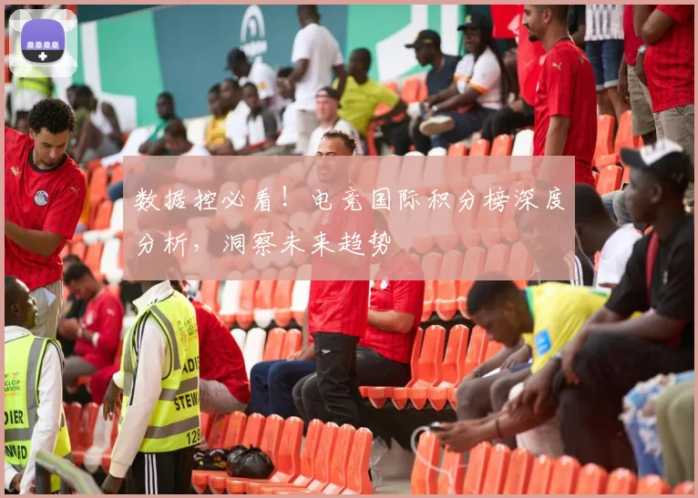 数据控必看！电竞国际积分榜深度分析，洞察未来趋势