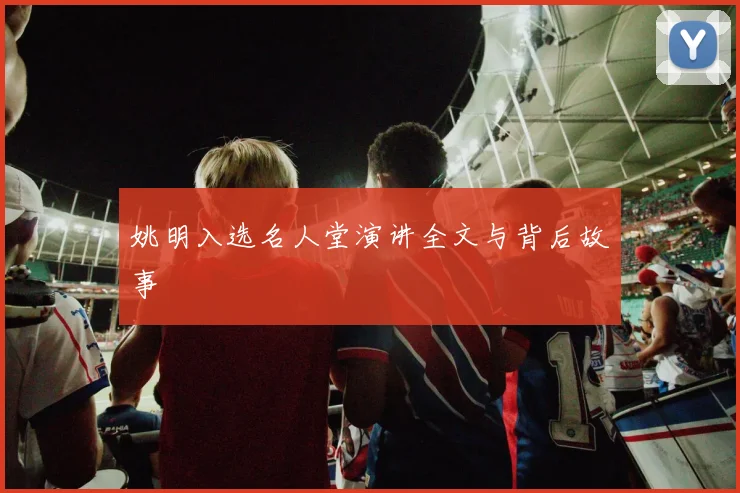 姚明入选名人堂演讲全文与背后故事
