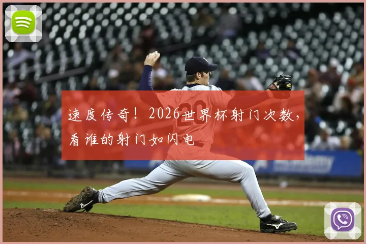速度传奇!2026世界杯射门次数,看谁的射门如闪电