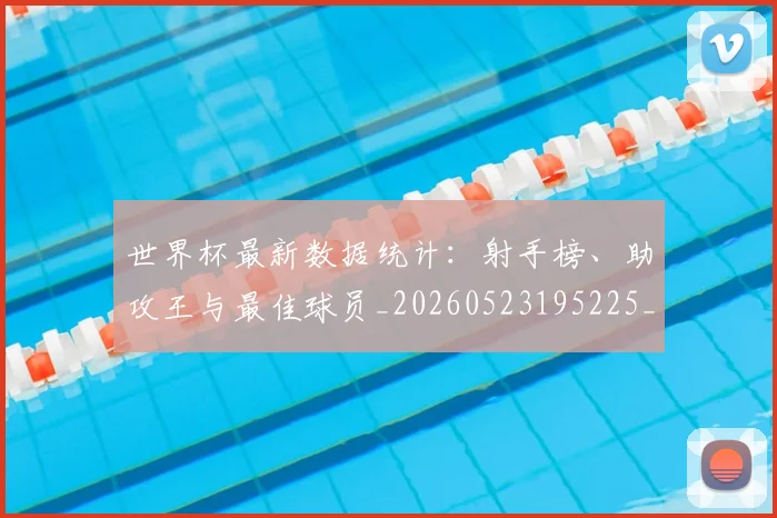 世界杯最新数据统计:射手榜、助攻王与最佳球员_20260523195225_20260703203429
