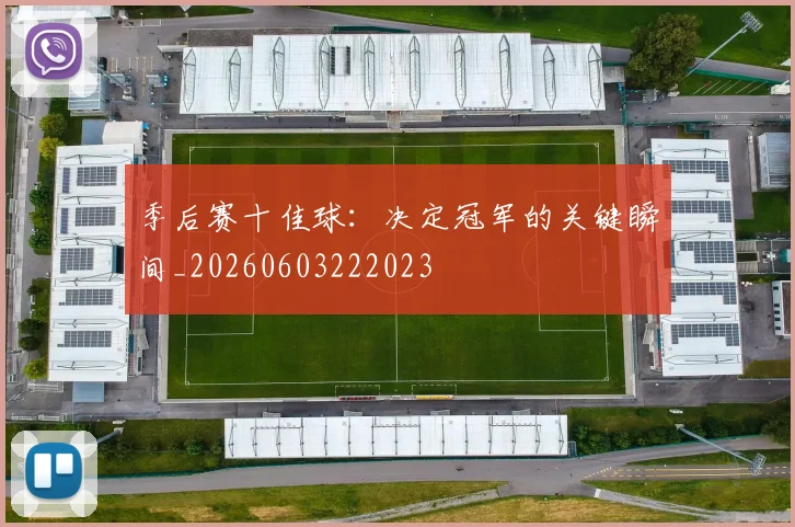 季后赛十佳球:决定冠军的关键瞬间_20260603222023
