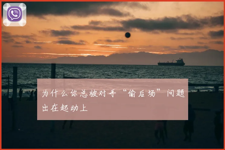 为什么你总被对手“偷后场”问题出在起动上