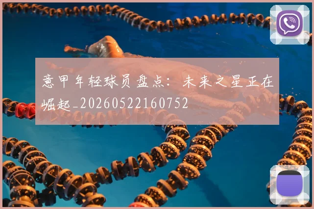 意甲年轻球员盘点:未来之星正在崛起_20260522160752