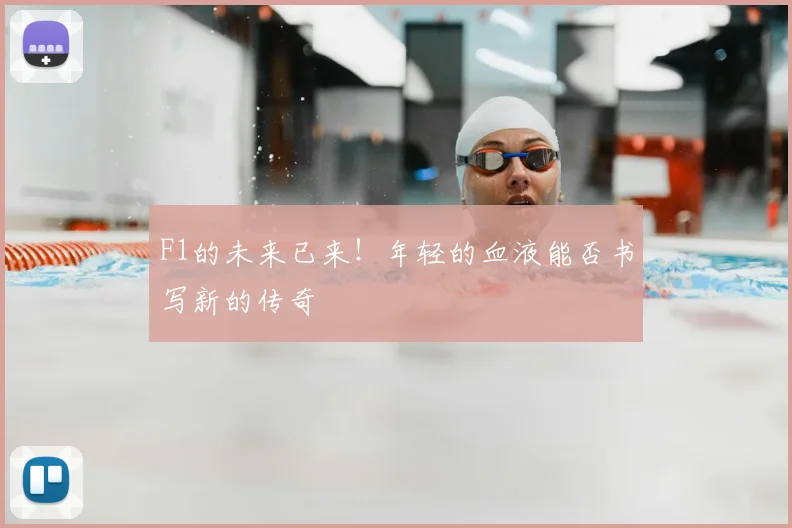 F1的未来已来!年轻的血液能否书写新的传奇