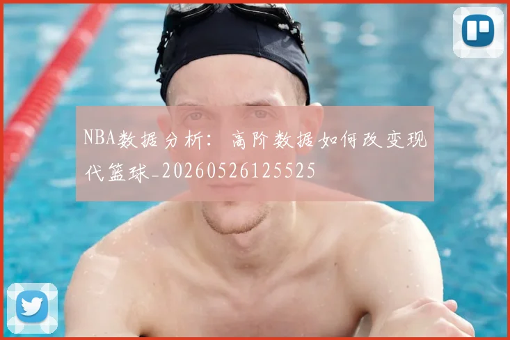 NBA数据分析:高阶数据如何改变现代篮球_20260526125525