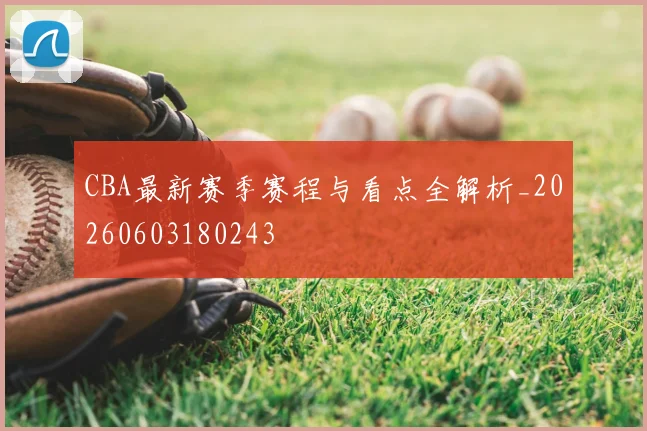 CBA最新赛季赛程与看点全解析_20260603180243