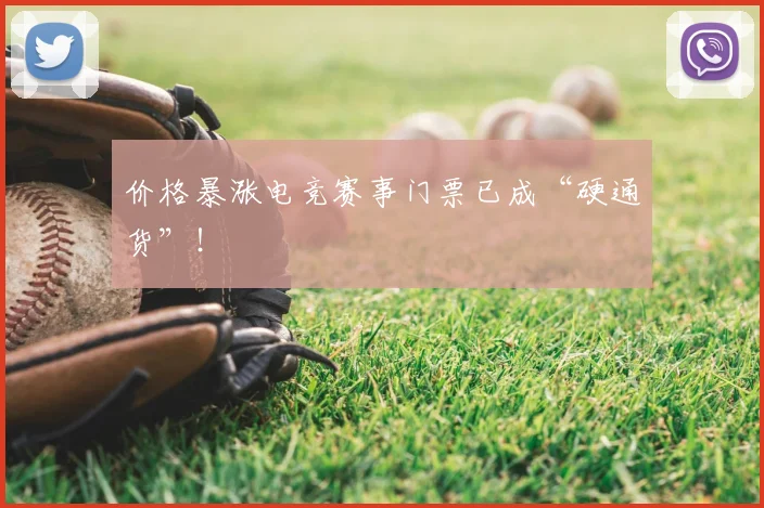 价格暴涨电竞赛事门票已成“硬通货”!