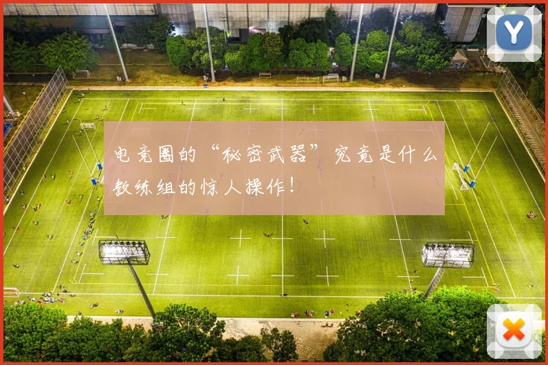 电竞圈的“秘密武器”究竟是什么教练组的惊人操作!
